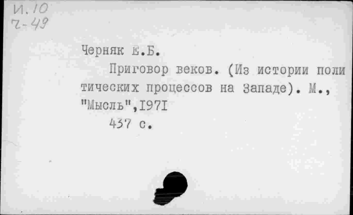 ﻿и. ю
Черняк й.Б.
Приговор веков. (Из истории поли тических процессов на Западе). М., "Мысль”,1971 437 с.